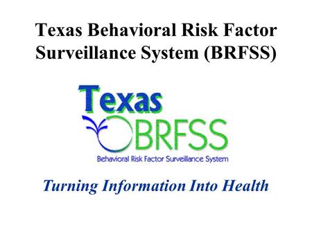 Texas Behavioral Risk Factor Surveillance System (BRFSS) Turning Information Into Health.