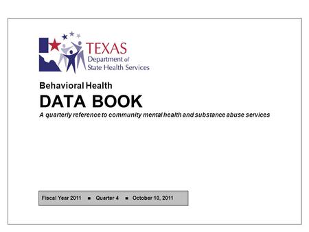Behavioral Health DATA BOOK A quarterly reference to community mental health and substance abuse services Fiscal Year 2011 Quarter 4 October 10, 2011.