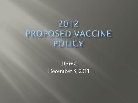 2012 PROPOSED VACCINE POLICY TISWG December 8, 2011.