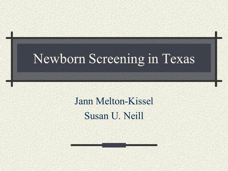 Newborn Screening in Texas Jann Melton-Kissel Susan U. Neill.