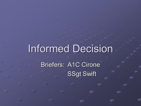 Informed Decision Briefers: A1C Cirone SSgt Swift SSgt Swift.