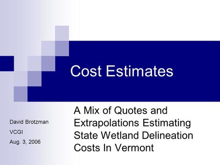 Cost Estimates A Mix of Quotes and Extrapolations Estimating State Wetland Delineation Costs In Vermont David Brotzman VCGI Aug. 3, 2006.