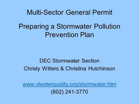 Multi-Sector General Permit Preparing a Stormwater Pollution Prevention Plan DEC Stormwater Section Christy Witters & Christina Hutchinson www.vtwaterquality.org/stormwater.htm.