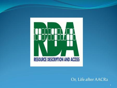 Or, Life after AACR2 1. A new standard for resource description & access, designed for the digital worldJoint Steering Committee for Development of RDA.