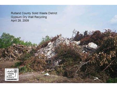 Rutland County Solid Waste District Gypsum Dry Wall Recycling April 28, 2009.