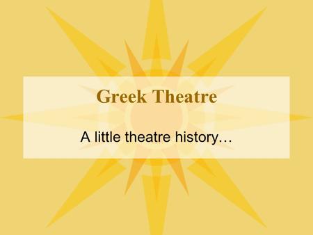 Greek Theatre A little theatre history…. The Founding Greeks A introduction to their influence on Theatre.