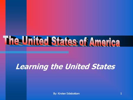 By: Kirsten Sidebottom1 Learning the United States.