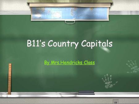 B11s Country Capitals B11s Country Capitals By Mrs.Hendricks Class.