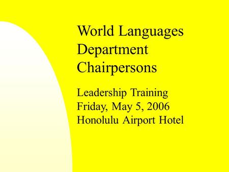 World Languages Department Chairpersons Leadership Training Friday, May 5, 2006 Honolulu Airport Hotel.