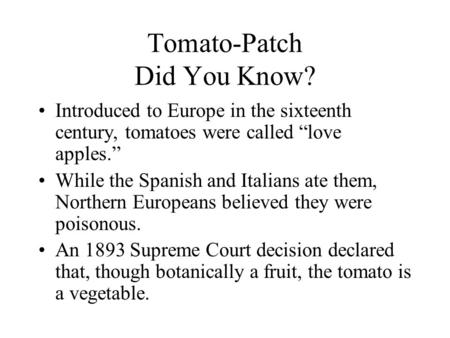 Tomato-Patch Did You Know? Introduced to Europe in the sixteenth century, tomatoes were called love apples. While the Spanish and Italians ate them, Northern.