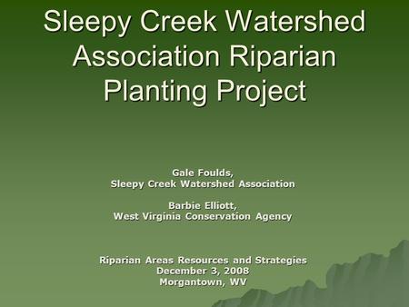 Sleepy Creek Watershed Association Riparian Planting Project Gale Foulds, Sleepy Creek Watershed Association Barbie Elliott, West Virginia Conservation.