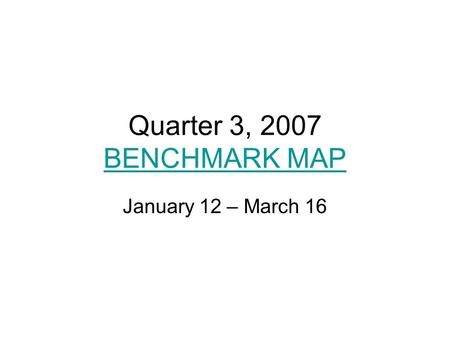 Quarter 3, 2007 BENCHMARK MAP BENCHMARK MAP January 12 – March 16.
