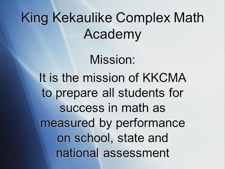 King Kekaulike Complex Math Academy Mission: It is the mission of KKCMA to prepare all students for success in math as measured by performance on school,