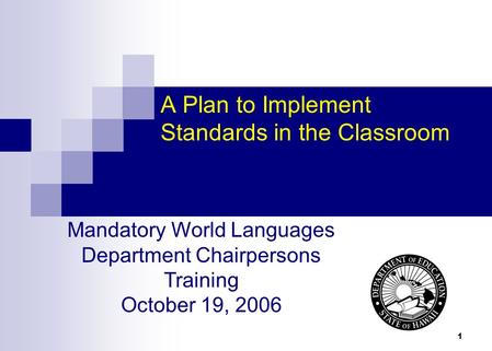 1 A Plan to Implement Standards in the Classroom Mandatory World Languages Department Chairpersons Training October 19, 2006.