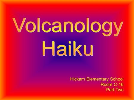 Hickam Elementary School Room C-16 Part Two A Volcano Red Hot Steamy Lava Its hot, its hot, its so hot Its a volcano !!! By Rachel H.