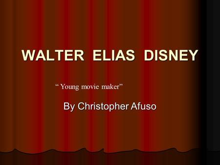 WALTER ELIAS DISNEY “ Young movie maker” By Christopher Afuso.
