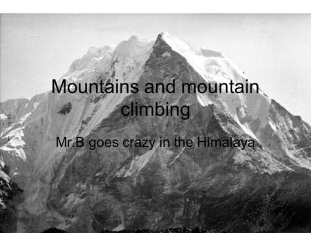 Mountains and mountain climbing Mr.B goes crazy in the Himalaya.