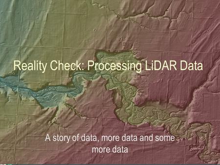 Reality Check: Processing LiDAR Data A story of data, more data and some more data.