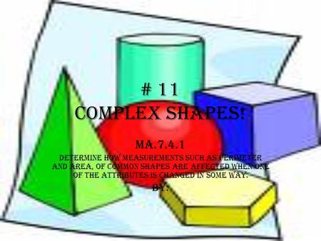 # 11 COMPLEX SHAPES! MA.7.4.1 Determine how measurements such as perimeter and area, of common shapes are affected when one of the attributes is changed.
