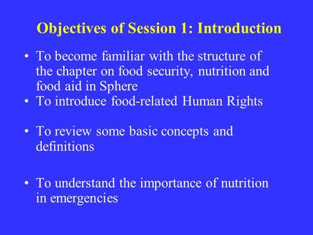 Objectives of Session 1: Introduction To become familiar with the structure of the chapter on food security, nutrition and food aid in Sphere To introduce.