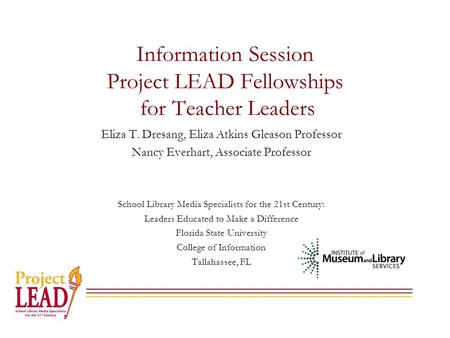 Information Session Project LEAD Fellowships for Teacher Leaders Eliza T. Dresang, Eliza Atkins Gleason Professor Nancy Everhart, Associate Professor School.