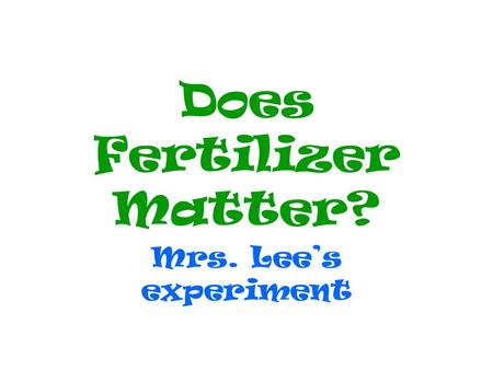 Does Fertilizer Matter? Mrs. Lees experiment. Observation: Some of my roses are growing taller than others.