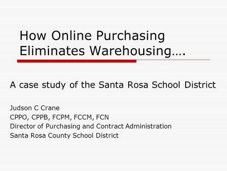 How Online Purchasing Eliminates Warehousing…. A case study of the Santa Rosa School District Judson C Crane CPPO, CPPB, FCPM, FCCM, FCN Director of Purchasing.
