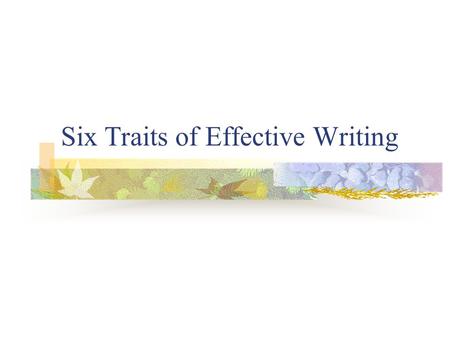 Six Traits of Effective Writing. Ideas Clear purpose or main idea Each paragraph relates to main idea Clear, relevant details support main idea Stick.