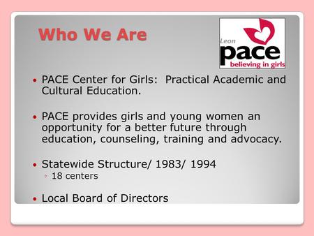 Who We Are PACE Center for Girls: Practical Academic and Cultural Education. PACE provides girls and young women an opportunity for a better future through.