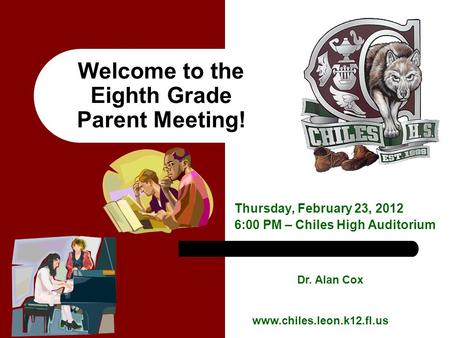 Welcome to the Eighth Grade Parent Meeting! Thursday, February 23, 2012 6:00 PM – Chiles High Auditorium Dr. Alan Cox www.chiles.leon.k12.fl.us.