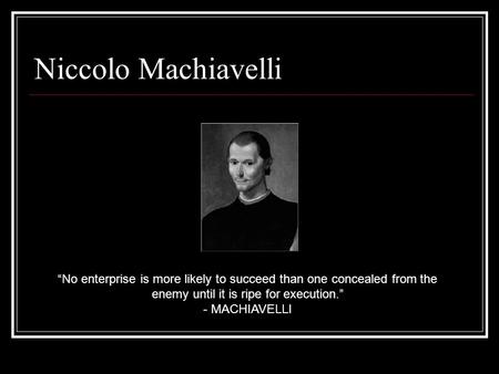 Niccolo Machiavelli No enterprise is more likely to succeed than one concealed from the enemy until it is ripe for execution. - MACHIAVELLI.