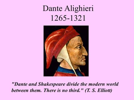 Dante Alighieri 1265-1321 Dante and Shakespeare divide the modern world between them. There is no third. (T. S. Elliott)