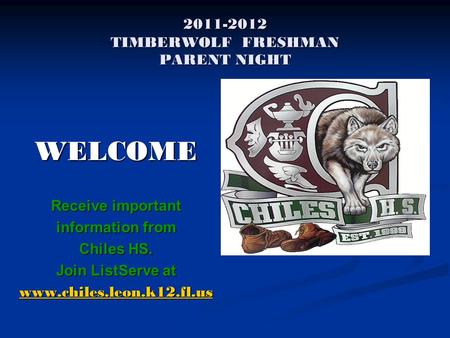 2011-2012 TIMBERWOLF FRESHMAN PARENT NIGHT WELCOME Receive important information from Chiles HS. Join ListServe at www.chiles.leon.k12.fl.us.