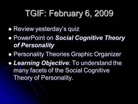 TGIF: February 6, 2009 Review yesterdays quiz Review yesterdays quiz PowerPoint on Social Cognitive Theory of Personality PowerPoint on Social Cognitive.