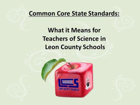 Common Core State Standards: What it Means for Teachers of Science in Leon County Schools.