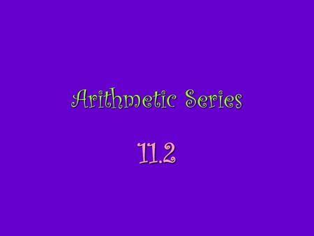 Arithmetic Series 11.2. Vocabulary series: the sum of the indicated terms in a sequence arithmetic series: the sum of an arithmetic sequence.