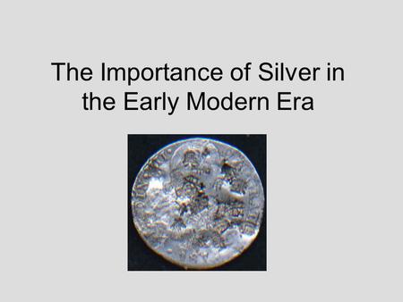 The Importance of Silver in the Early Modern Era.