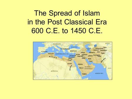 The Spread of Islam in the Post Classical Era 600 C.E. to 1450 C.E.