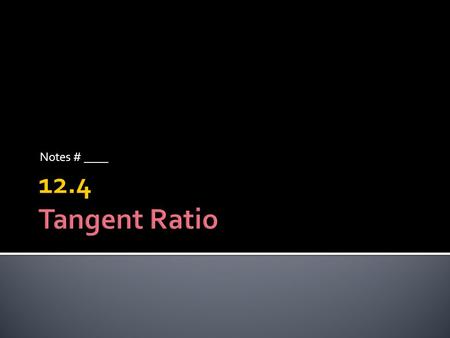 Notes # ____ 12.4 Tangent Ratio.