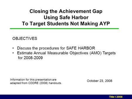 Closing the Achievement Gap Using Safe Harbor To Target Students Not Making AYP October 23, 2008 Information for this presentation are adapted from CDDRE.