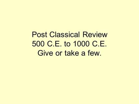 Post Classical Review 500 C.E. to 1000 C.E. Give or take a few.