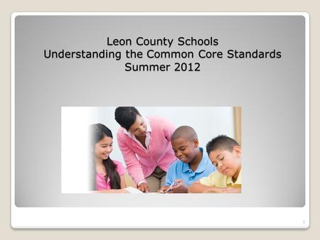 Leon County Schools Understanding the Common Core Standards Summer 2012 1.