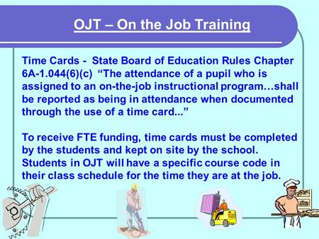OJT – On the Job Training Time Cards - State Board of Education Rules Chapter 6A-1.044(6)(c) The attendance of a pupil who is assigned to an on-the-job.