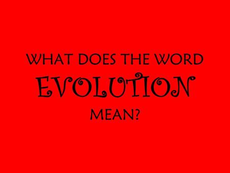 WHAT DOES THE WORD EVOLUTION MEAN?