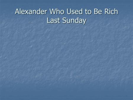 Alexander Who Used to Be Rich Last Sunday. By By Judith Viorst Judith Viorst Illustrated by Illustrated by Ray Cruz Ray Cruz.