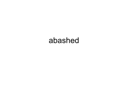 Abashed. Adj – embarrassed, ashamed Ant – unembarrassed, unashamed.