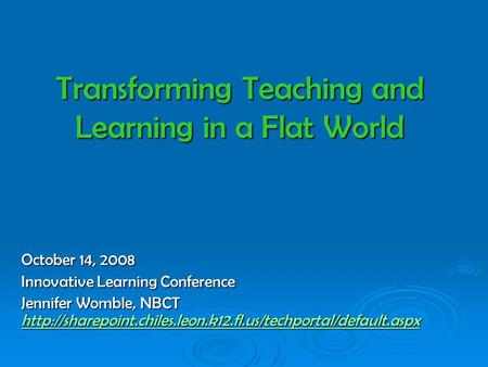 Transforming Teaching and Learning in a Flat World October 14, 2008 Innovative Learning Conference Jennifer Womble, NBCT