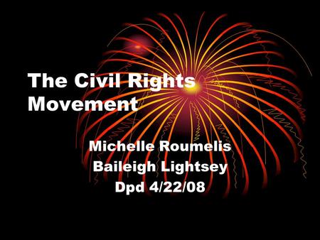 The Civil Rights Movement Michelle Roumelis Baileigh Lightsey Dpd 4/22/08.