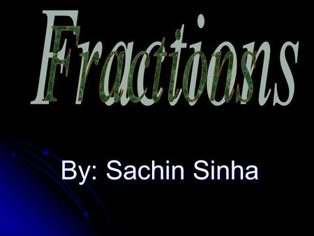 Fractions By: Sachin Sinha.