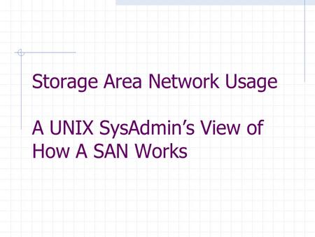 Storage Area Network Usage A UNIX SysAdmins View of How A SAN Works.